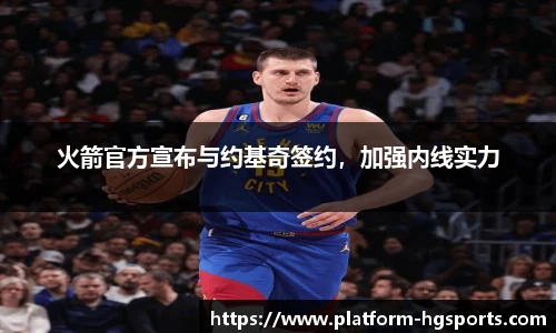 火箭官方宣布与约基奇签约，加强内线实力