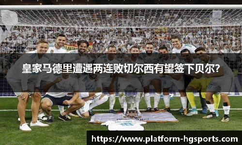 皇家马德里遭遇两连败切尔西有望签下贝尔？