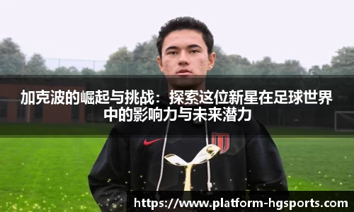 加克波的崛起与挑战：探索这位新星在足球世界中的影响力与未来潜力