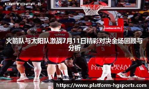 火箭队与太阳队激战7月11日精彩对决全场回顾与分析