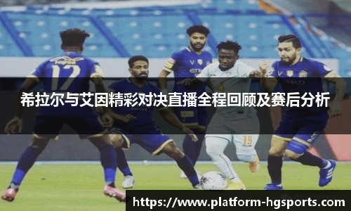 希拉尔与艾因精彩对决直播全程回顾及赛后分析