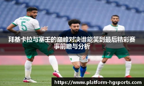 拜基卡拉与塞壬的巅峰对决谁能笑到最后精彩赛事前瞻与分析