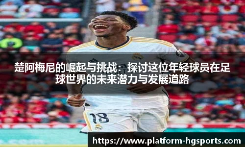 楚阿梅尼的崛起与挑战:探讨这位年轻球员在足球世界的未来潜力与发展道路