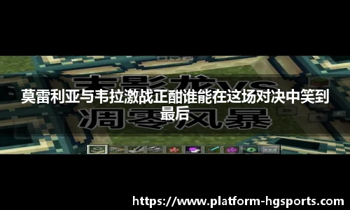 莫雷利亚与韦拉激战正酣谁能在这场对决中笑到最后